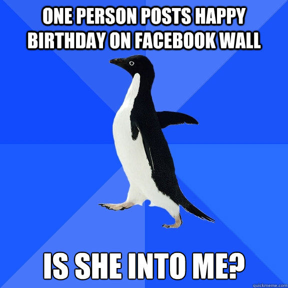 One person posts happy birthday on facebook wall is she into me?  Socially Awkward Penguin