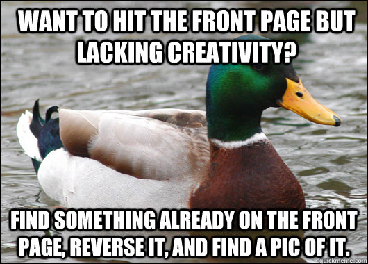 Want to hit the front page but lacking creativity? Find something already on the front page, reverse it, and find a pic of it. - Want to hit the front page but lacking creativity? Find something already on the front page, reverse it, and find a pic of it.  Actual Advice Mallard