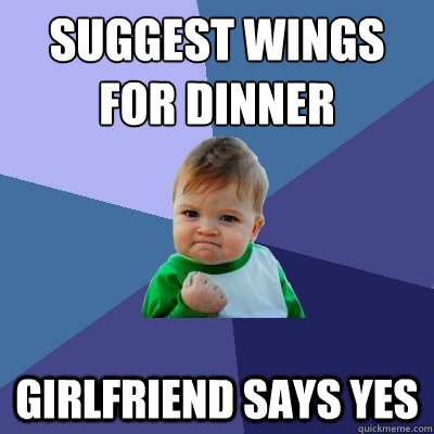 Suggest wings for dinner      girlfriend says yes  Success Kid