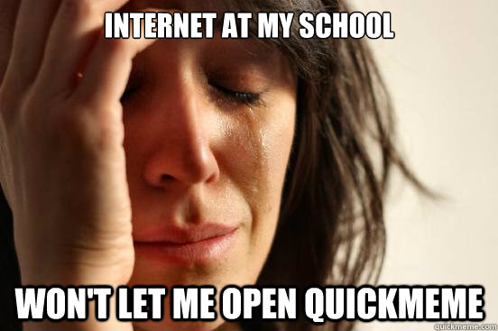 Internet at my school Won't let me open quickmeme  First World Problems