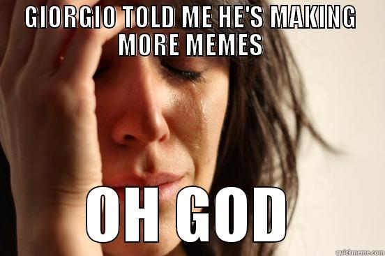 GIORGIO TOLD ME HE'S MAKING MORE MEMES OH GOD First World Problems