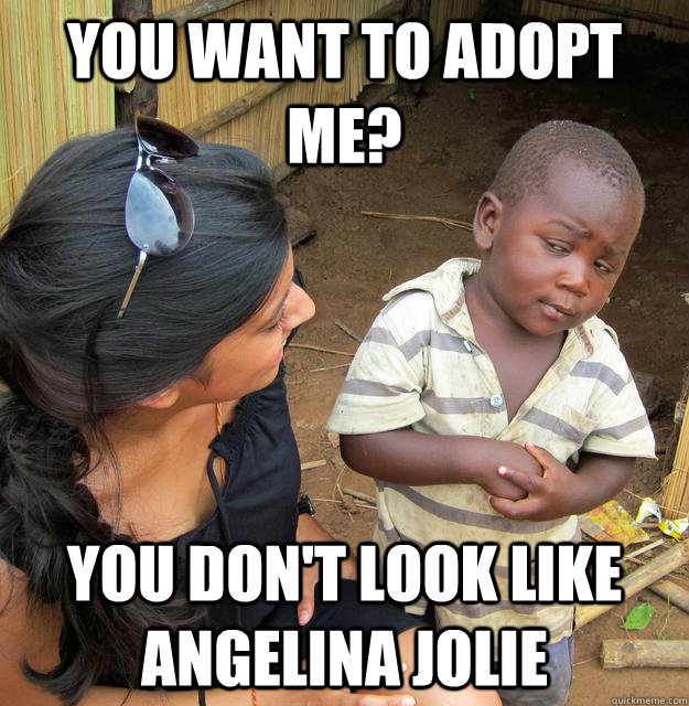 You want to adopt me? you don't look like Angelina Jolie  Skeptical 3rd World Child
