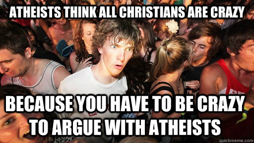 Atheists think all christians are crazy Because you have to be crazy to argue with atheists  Sudden Clarity Clarence