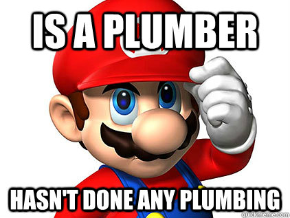 is a plumber hasn't done any plumbing - is a plumber hasn't done any plumbing  Good guy mario