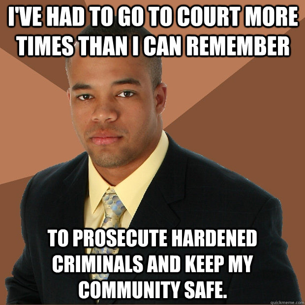 I've had to go to court more times than I can remember  to prosecute hardened criminals and keep my community safe. - I've had to go to court more times than I can remember  to prosecute hardened criminals and keep my community safe.  Successful Black Man