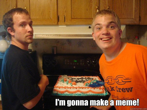 I'm gonna make a meme! - I'm gonna make a meme!  Misc
