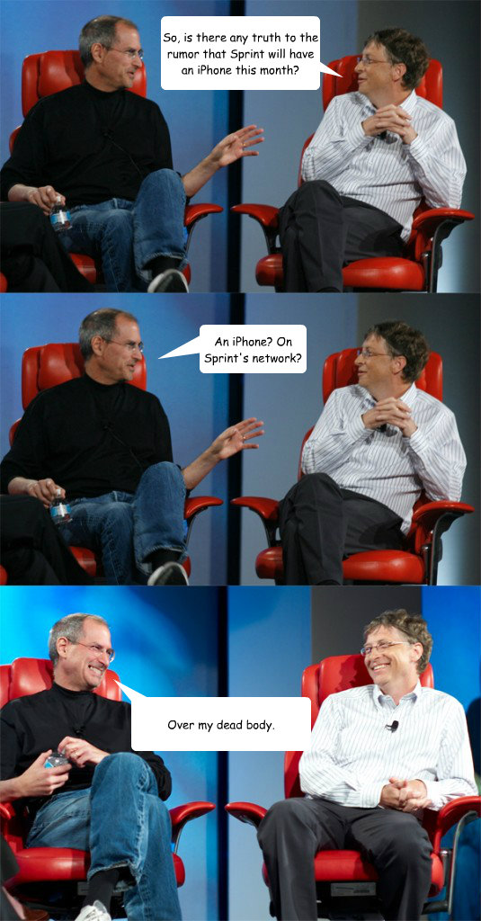 So, is there any truth to the rumor that Sprint will have an iPhone this month? An iPhone? On Sprint's network? Over my dead body.  Steve Jobs vs Bill Gates
