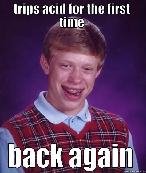 TRIPS ACID FOR THE FIRST TIME BACK AGAIN Bad Luck Brian