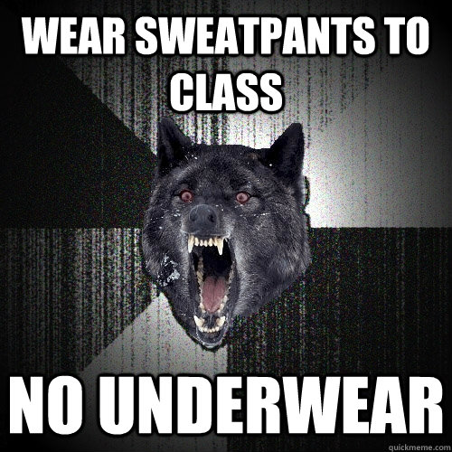 Wear sweatpants to class no underwear  Insanity Wolf