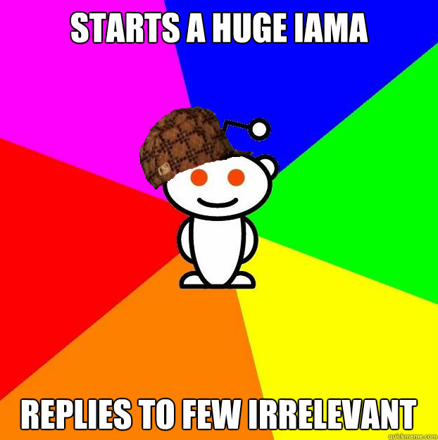 Starts a huge iama replies to few irrelevant  Scumbag Redditor
