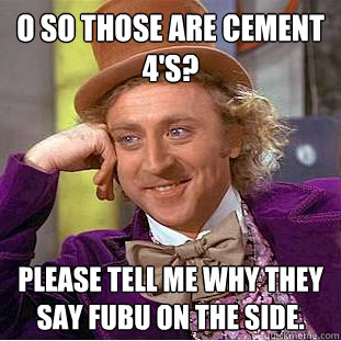 O so those are cement 4's? please tell me why they say fubu on the side. - O so those are cement 4's? please tell me why they say fubu on the side.  Condescending Wonka