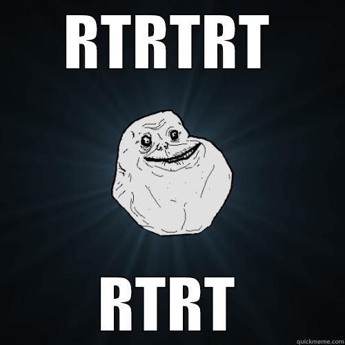 RTRTRT RTRT Forever Alone