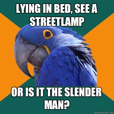 Lying in bed, see a streetlamp Or is it the slender man?  Paranoid Parrot