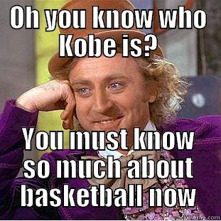 OH YOU KNOW WHO KOBE IS? YOU MUST KNOW SO MUCH ABOUT BASKETBALL NOW Condescending Wonka