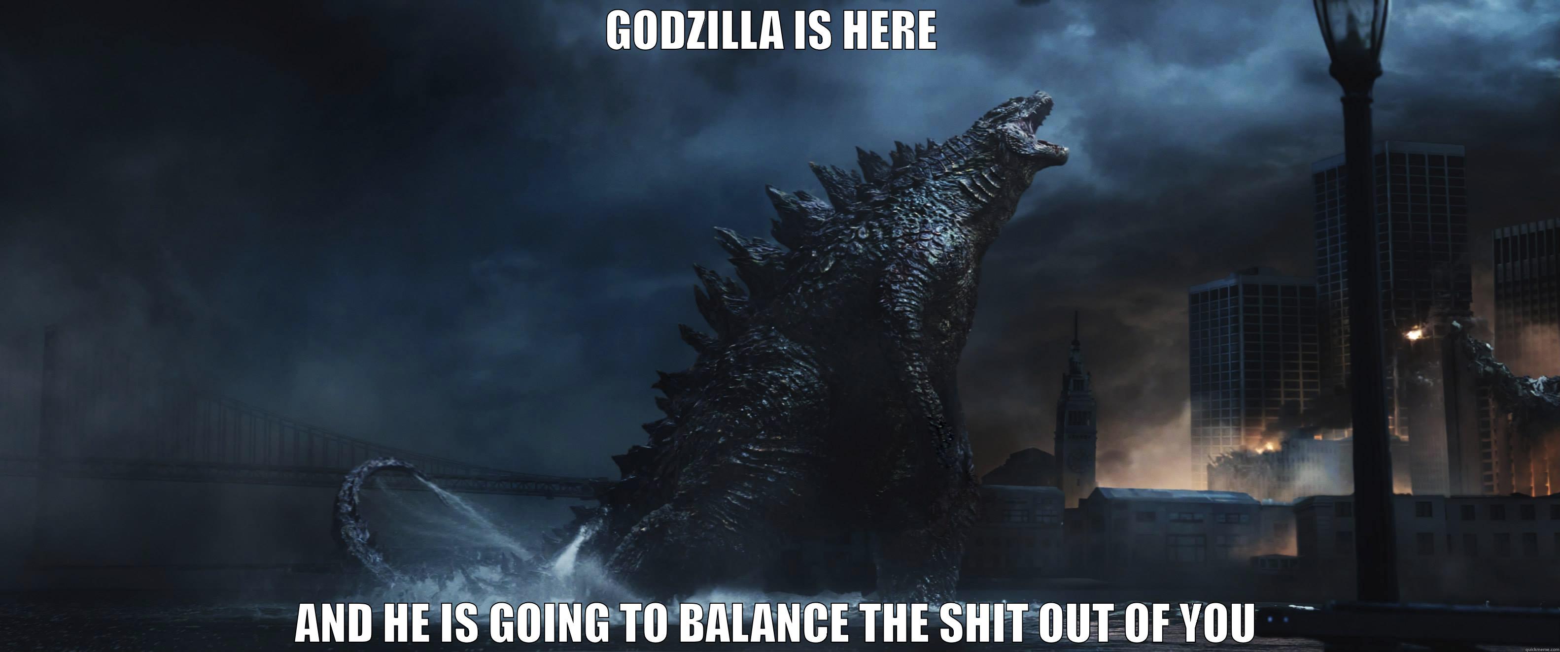 GODZILLA IS HERE  AND HE IS GOING TO BALANCE THE SHIT OUT OF YOU Misc