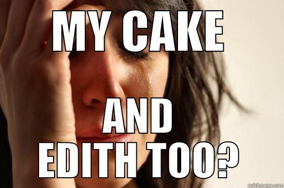 MY CAKE AND EDITH TOO? First World Problems