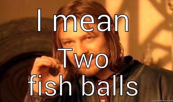 I MEAN TWO FISH BALLS Boromir