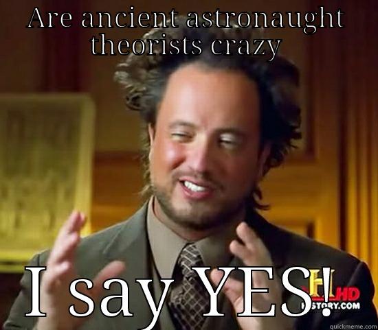 ARE ANCIENT ASTRONAUGHT THEORISTS CRAZY I SAY YES! Ancient Aliens
