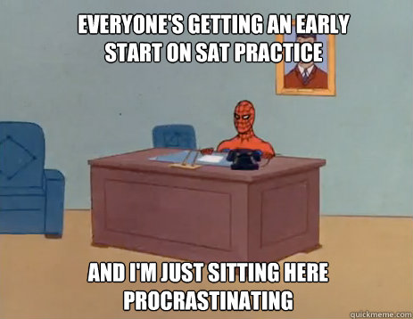Everyone's getting an early start on SAT practice And i'm just sitting here procrastinating  masturbating spiderman