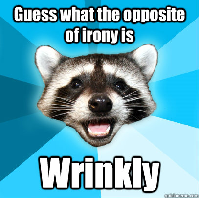 Guess what the opposite of irony is Wrinkly  Lame Pun Coon