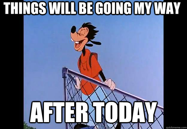 Things will be going my way After today - Things will be going my way After today  After today