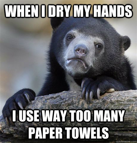 When I dry my hands I use way too many paper towels  Confession Bear