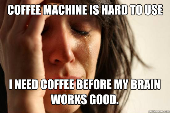 Coffee Machine is hard to use I need Coffee before my brain
Works good.  First World Problems