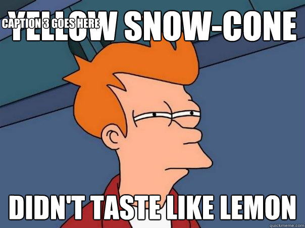 Yellow Snow-cone Didn't taste like lemon Caption 3 goes here  Futurama Fry
