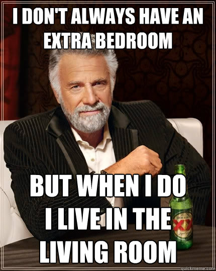 I don't always have an extra bedroom But when I do         I live in the  living room  The Most Interesting Man In The World