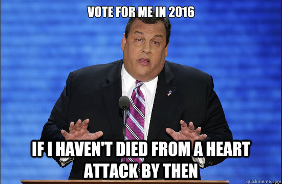 Vote for me in 2016 If I haven't died from a heart attack by then  Hypocrite Chris Christie