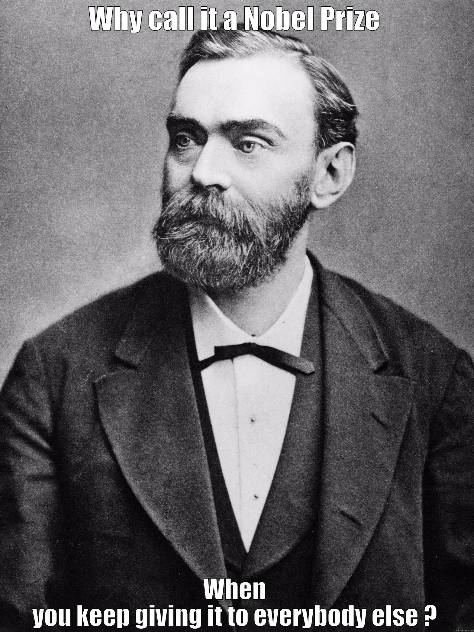 WHY CALL IT A NOBEL PRIZE WHEN YOU KEEP GIVING IT TO EVERYBODY ELSE ? Misc