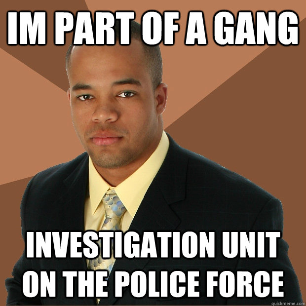 Im part of a gang investigation unit on the police force  Successful Black Man