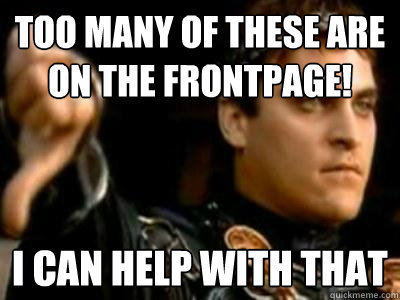 Too many of these are on the frontpage! I can help with that  Downvoting Roman