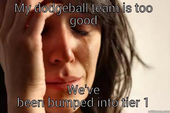 MY DODGEBALL TEAM IS TOO GOOD WE'VE BEEN BUMPED INTO TIER 1 First World Problems