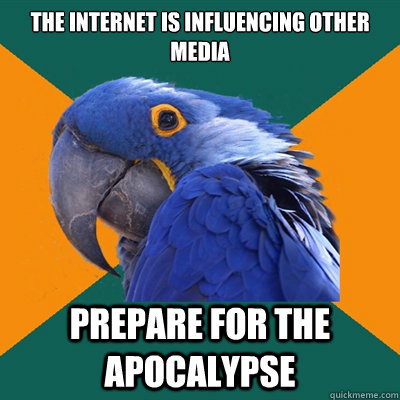 The internet is influencing other media Prepare for the apocalypse  Paranoid Parrot