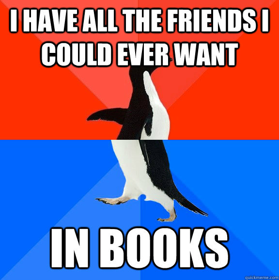 I have all the friends i could ever want In books  Socially Awesome Awkward Penguin
