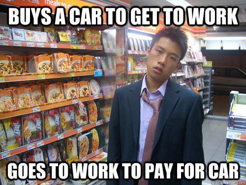 Buys a car to get to work Goes to work to pay for car  