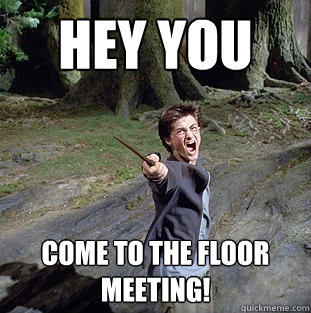hey you  Come to the floor meeting!  Pissed off Harry