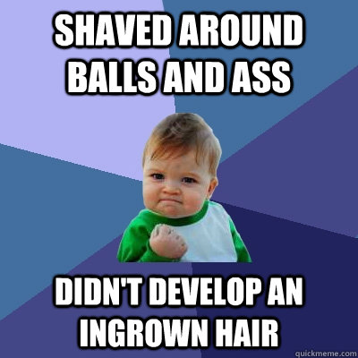 Shaved Around balls and ass didn't develop an ingrown hair  Success Kid