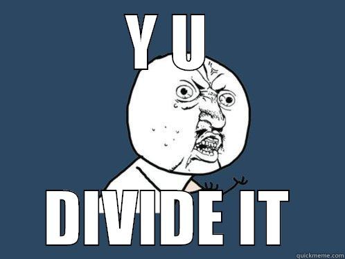 Y U DIVIDE IT Y U No