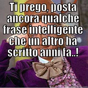 TI PREGO, POSTA ANCORA QUALCHE FRASE INTELLIGENTE CHE UN ALTRO HA SCRITTO ANNI FA..!  Condescending Wonka