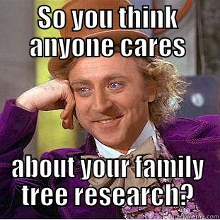 SO YOU THINK ANYONE CARES ABOUT YOUR FAMILY TREE RESEARCH? Condescending Wonka
