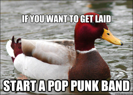 
If you want to get laid start a pop punk band  Malicious Advice Mallard