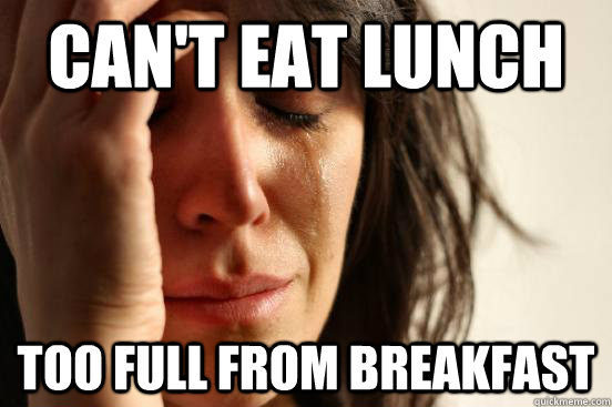 Can't eat lunch Too full from breakfast  First World Problems
