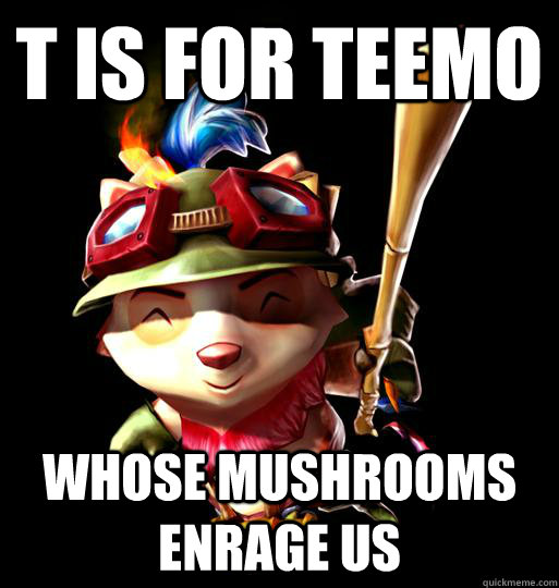 T is for teemo whose mushrooms enrage us  LoL Teemo