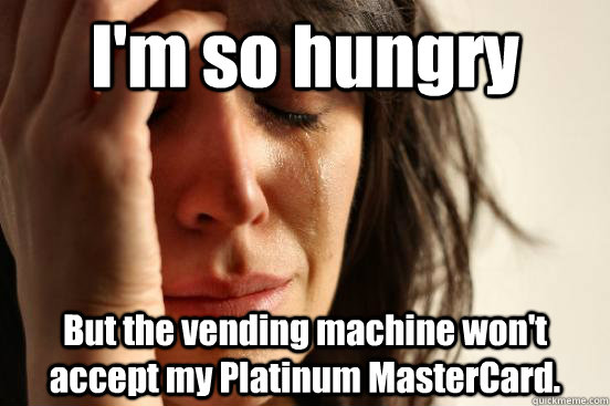 I'm so hungry But the vending machine won't accept my Platinum MasterCard.  First World Problems