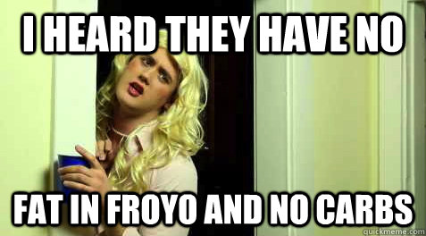 I heard they have no fat in froyo and no carbs  