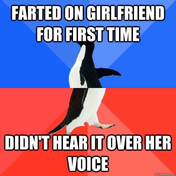 Farted on girlfriend for first time Didn't hear it over her voice  Socially Awkward Awesome Penguin