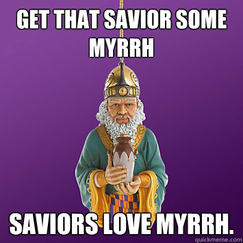 Get that savior some Myrrh Saviors love myrrh. - Get that savior some Myrrh Saviors love myrrh.  Misc