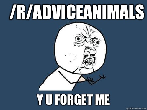 /r/adviceanimals y u forget me  Y U No